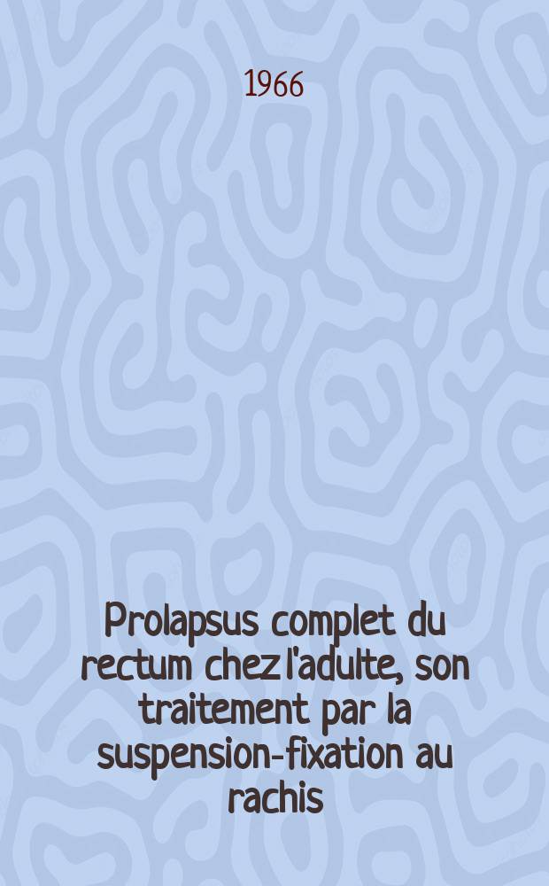 Prolapsus complet du rectum chez l'adulte, son traitement par la suspension-fixation au rachis : Thèse ..