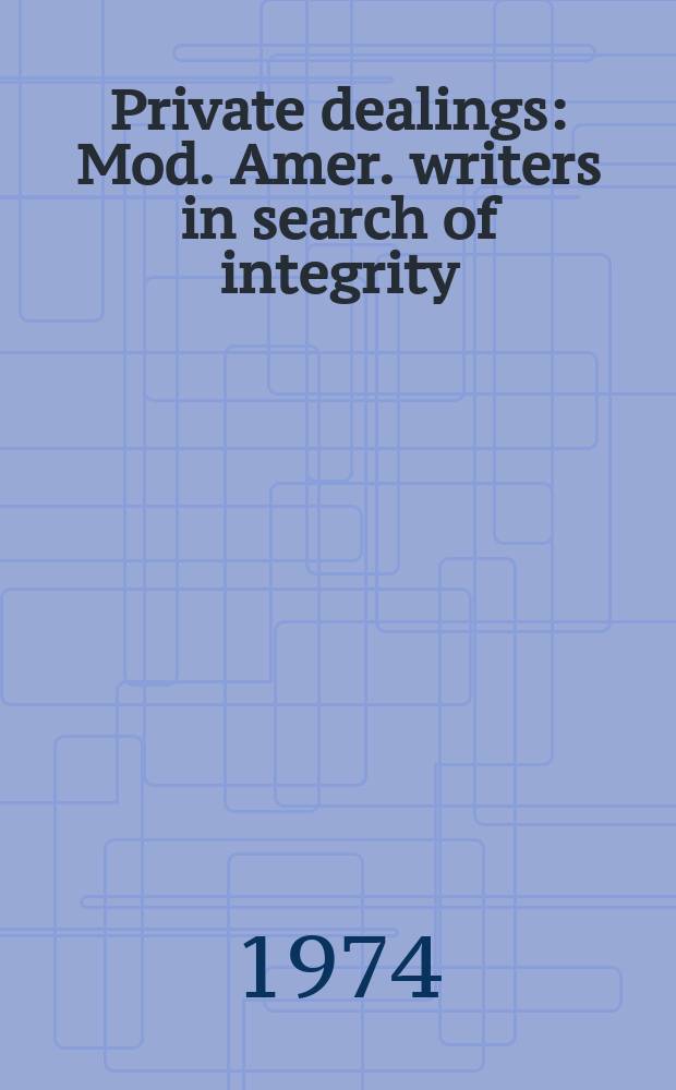 Private dealings : Mod. Amer. writers in search of integrity