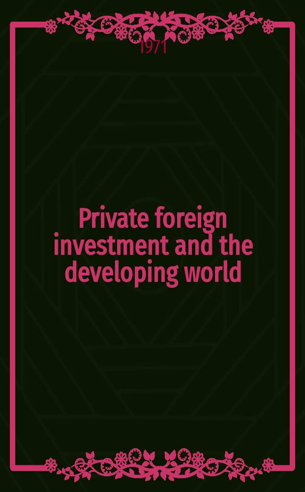 Private foreign investment and the developing world : Papers and discussions pres. at a Conf. of the U. K. Chapter of the Soc. for intern. development