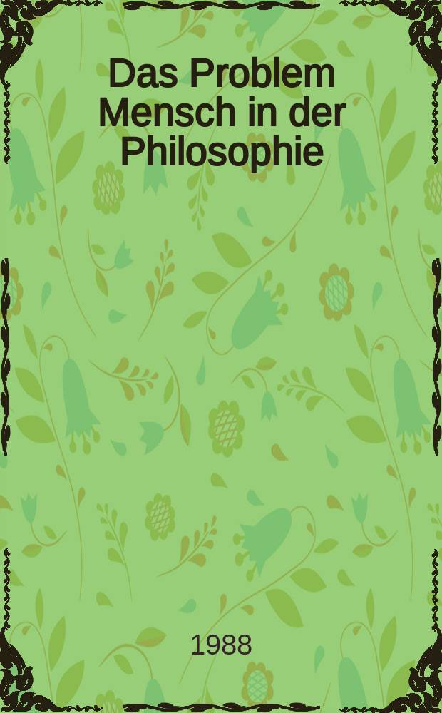 Das Problem Mensch in der Philosophie : Thema des XVIII. Weitkongresses für Philosophie (Brighton, Aug. 1988)