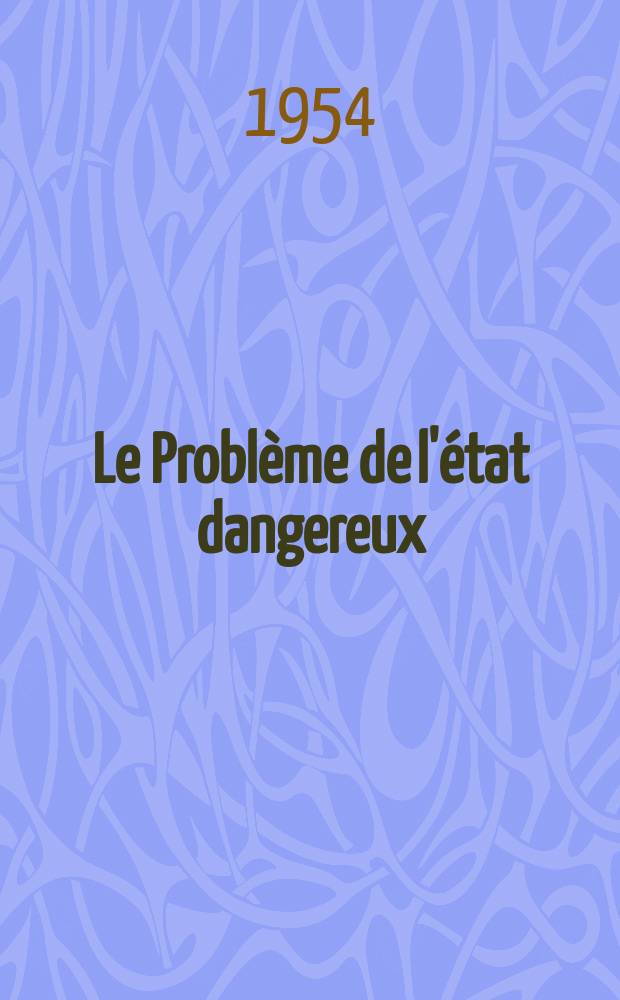 Le Problème de l'état dangereux : 2-me cours international de criminologie organisé par la Soc. internationale de criminologie, avec le concours de l'UNESCO, en liaison avec le Conseil des organisations internationales des sciences médicales et le Centre international de l'énfance. Paris, 14 sept. - 23 oct. 1953