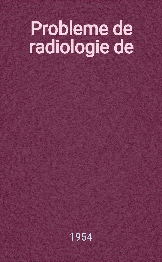 Probleme de radiologie de: dr M. P. Baran, dr. G. Bârzu, dr D. Bernştein [ş. a.]