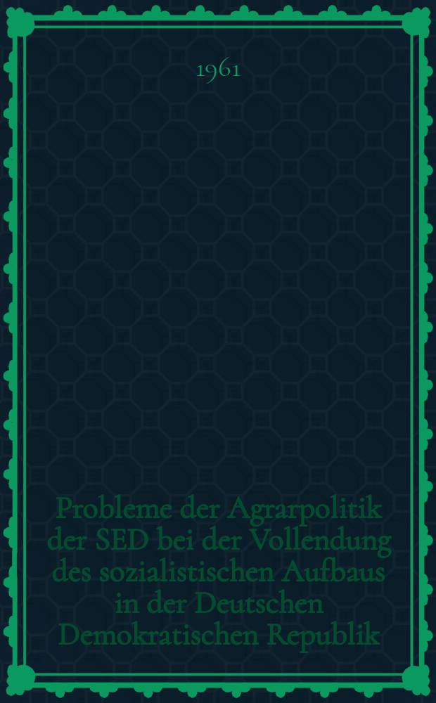Probleme der Agrarpolitik der SED bei der Vollendung des sozialistischen Aufbaus in der Deutschen Demokratischen Republik