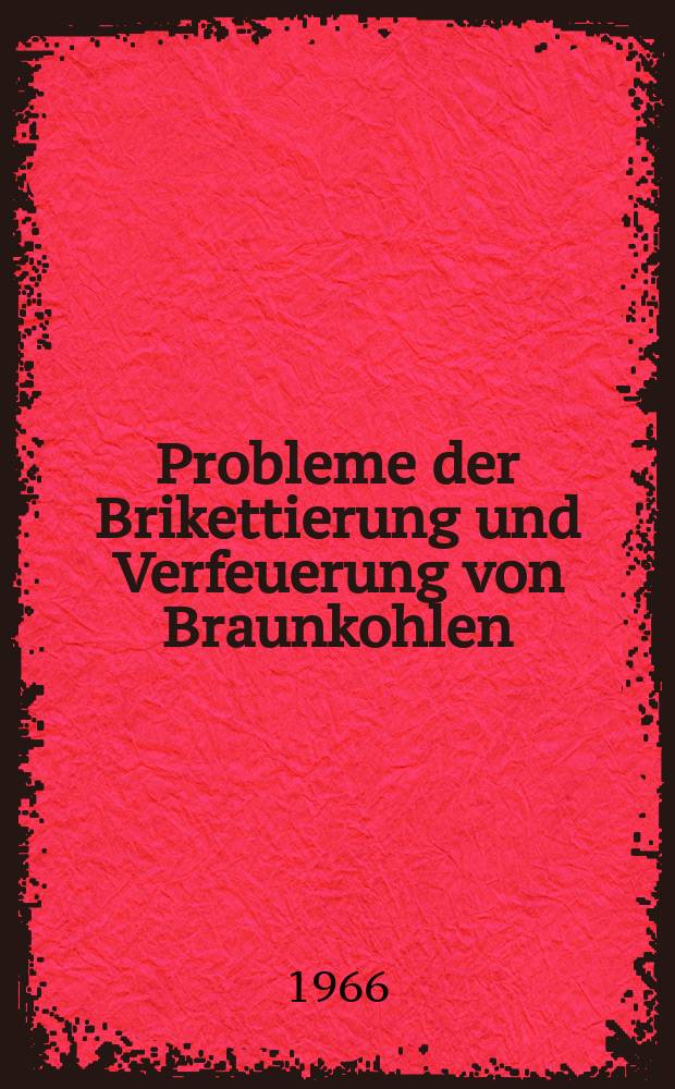 Probleme der Brikettierung und Verfeuerung von Braunkohlen : Sammlung