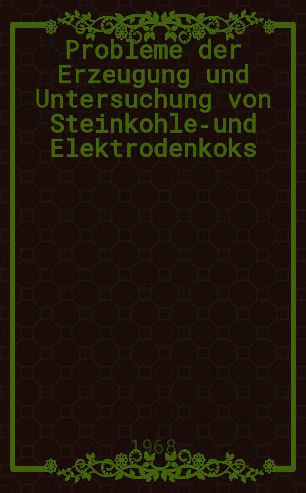 Probleme der Erzeugung und Untersuchung von Steinkohlen- und Elektrodenkoks : Sammlung