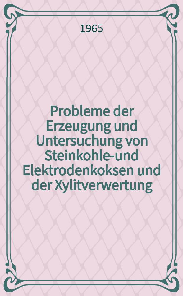 Probleme der Erzeugung und Untersuchung von Steinkohlen- und Elektrodenkoksen und der Xylitverwertung