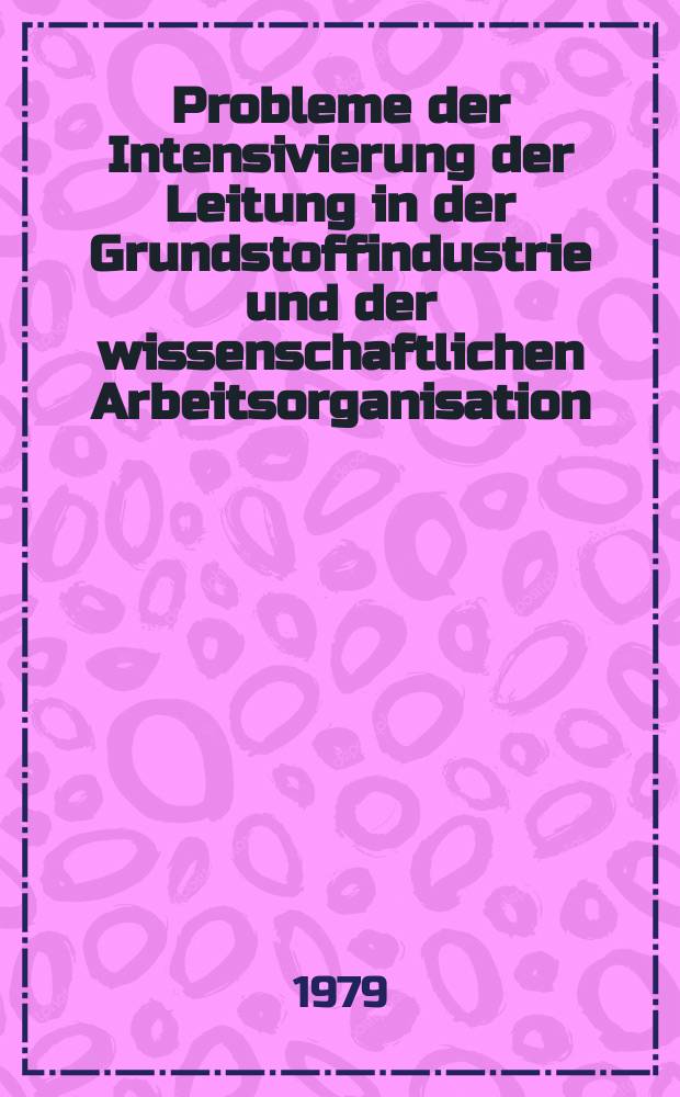 Probleme der Intensivierung der Leitung in der Grundstoffindustrie und der wissenschaftlichen Arbeitsorganisation : Vortr., gehalten anläßlich des XIII. Ingenieurökon. Kolloquiums u. des 4. ALS-Kolloquium an der Bergakad. Freiberg