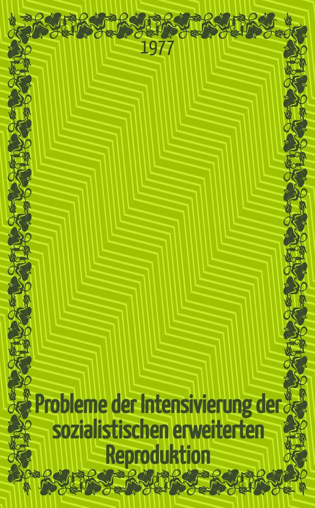 Probleme der Intensivierung der sozialistischen erweiterten Reproduktion : Probleme der Intensivierung der sozialistischen erweiterten Reproduktion und der Erhöhung ihrer Effektivität unter den Bedingungen der sozialistischen ökonomischen Integration