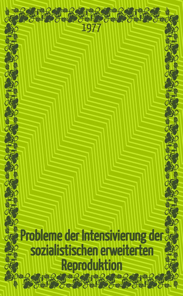 Probleme der Intensivierung der sozialistischen erweiterten Reproduktion : Probleme der Intensivierung der sozialistischen erweiterten Reproduktion und der Erhöhung ihrer Effektivität unter den Bedingungen der sozialistischen ökonomischen Integration