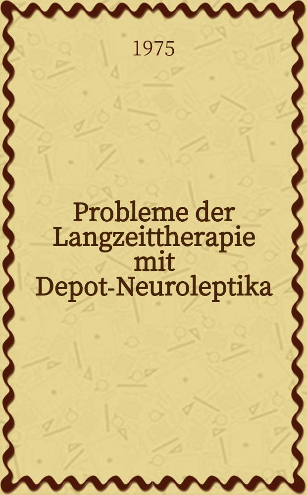 Probleme der Langzeittherapie mit Depot-Neuroleptika : Vorträge des Symposiums vom 8. und 9. Nov. 1973 in Wien