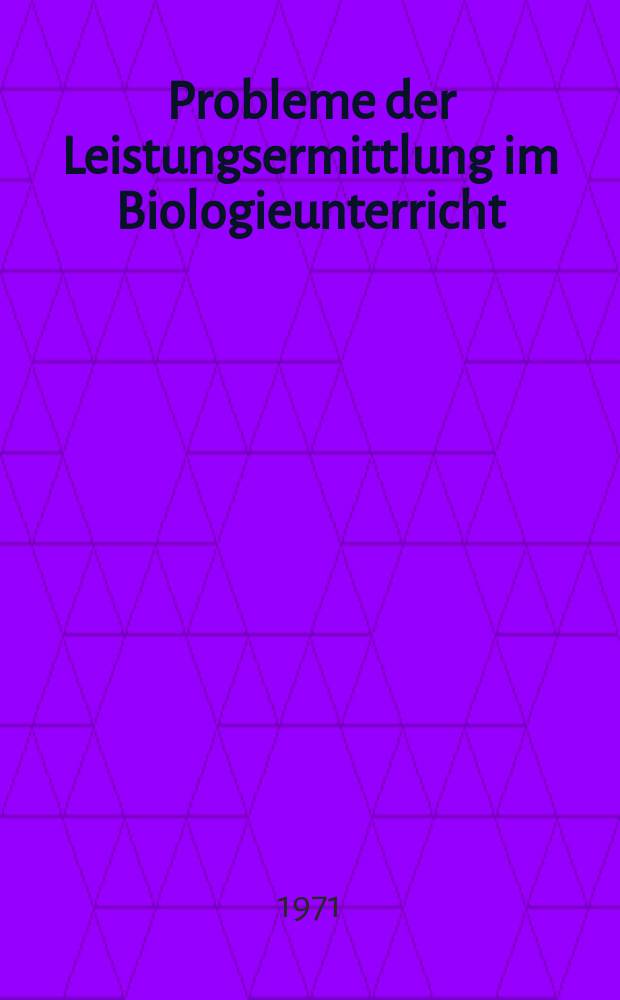 Probleme der Leistungsermittlung im Biologieunterricht : Sammelband