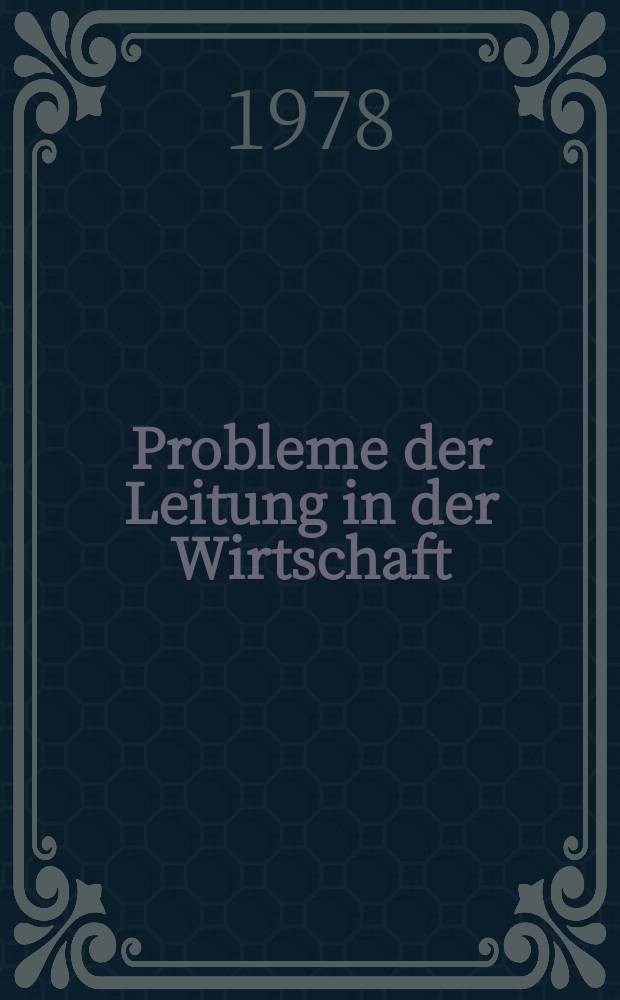 Probleme der Leitung in der Wirtschaft : Zur weiteren Vervollkommung der Leitung, Planung und ökonomischen Stimulierung der gesellschaftlichen Produktion; die Entwicklung und Festigung der Kombinate in der sozialistischen Industrie