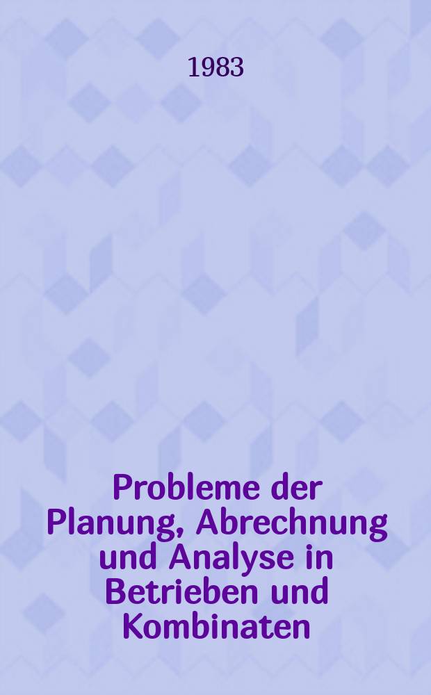 Probleme der Planung, Abrechnung und Analyse in Betrieben und Kombinaten : Vortr. zum Berg- u. Hüttenmännischen Tag 1982 in Freiberg