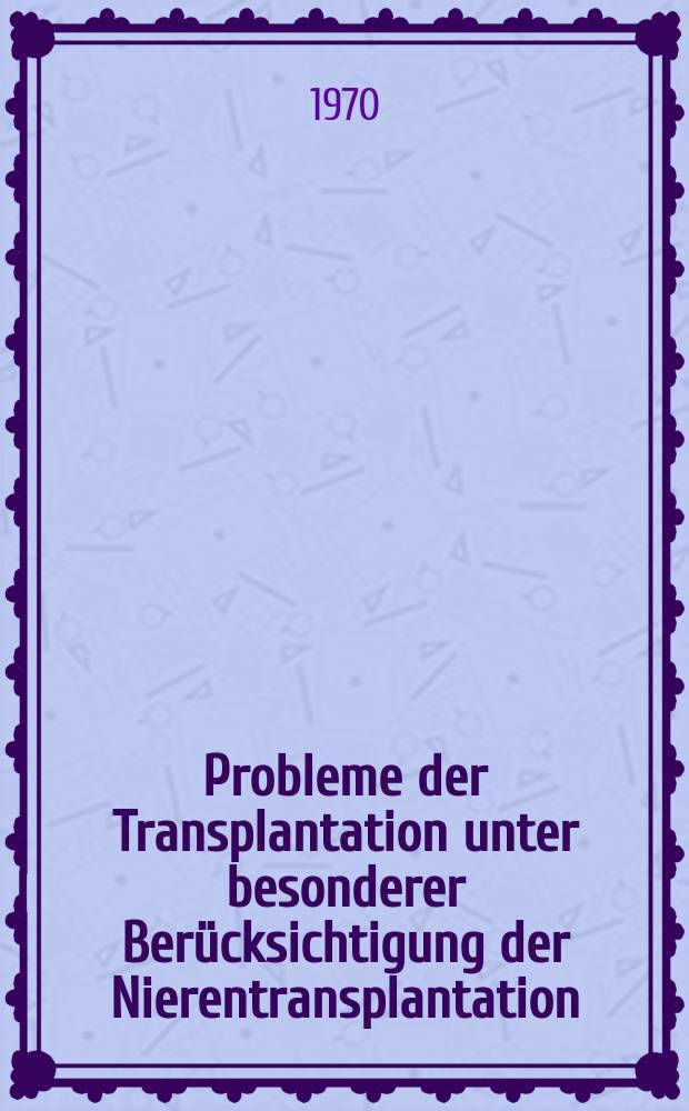Probleme der Transplantation unter besonderer Berücksichtigung der Nierentransplantation = Problèmes de transplantation discutés à l'exemple de la transplantation des reins