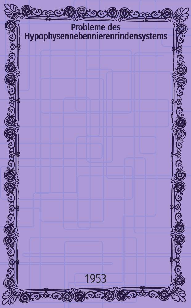 Probleme des Hypophysennebennierenrindensystems : Erstes Freiburger Symposion an der Medizinischen Universitäts-Klinik vom. 8. bis 10. Juni 1952