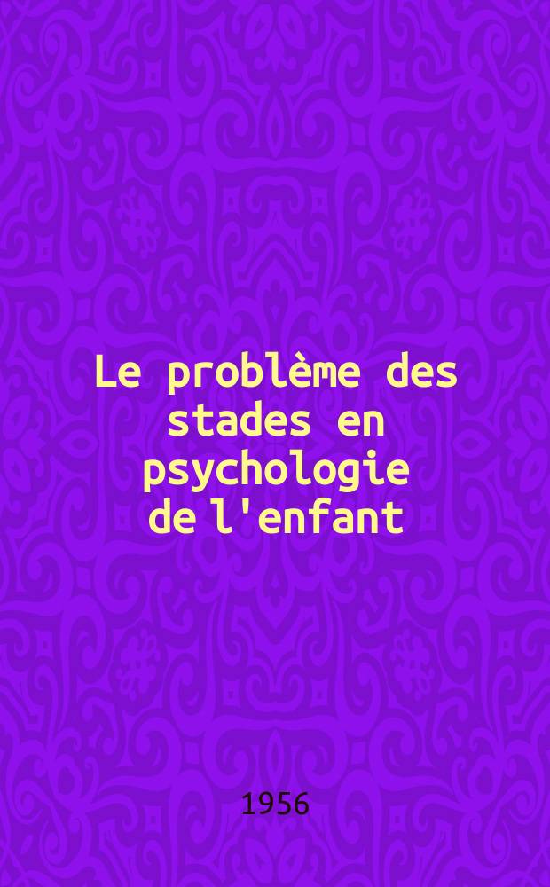 Le problème des stades en psychologie de l'enfant : Symposium de l'Association de psychologie scientifique de langue française