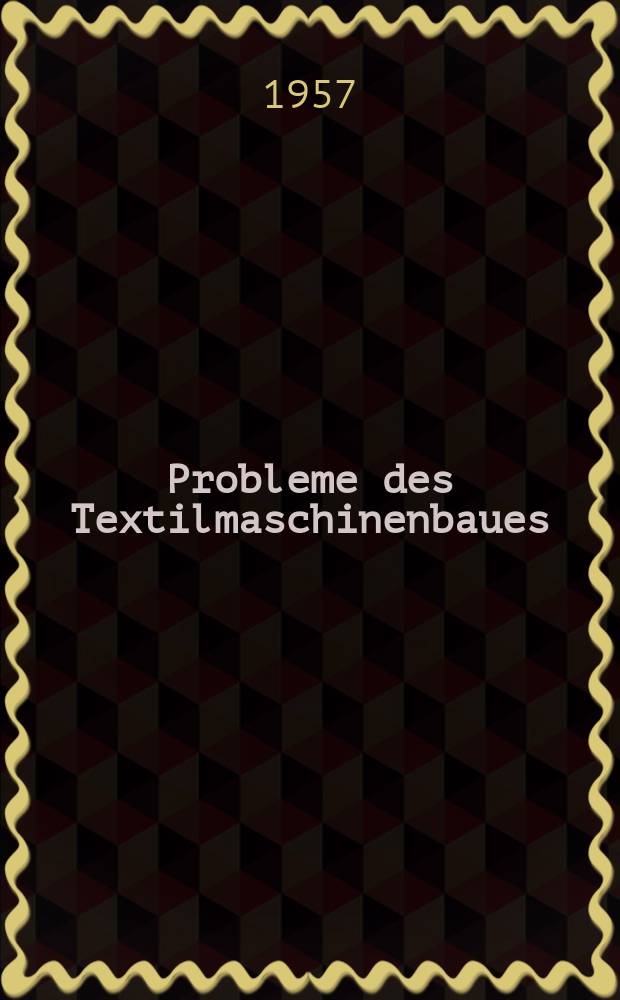 Probleme des Textilmaschinenbaues : Vorträge der VDI-Tagung M.-Gladbach 1956