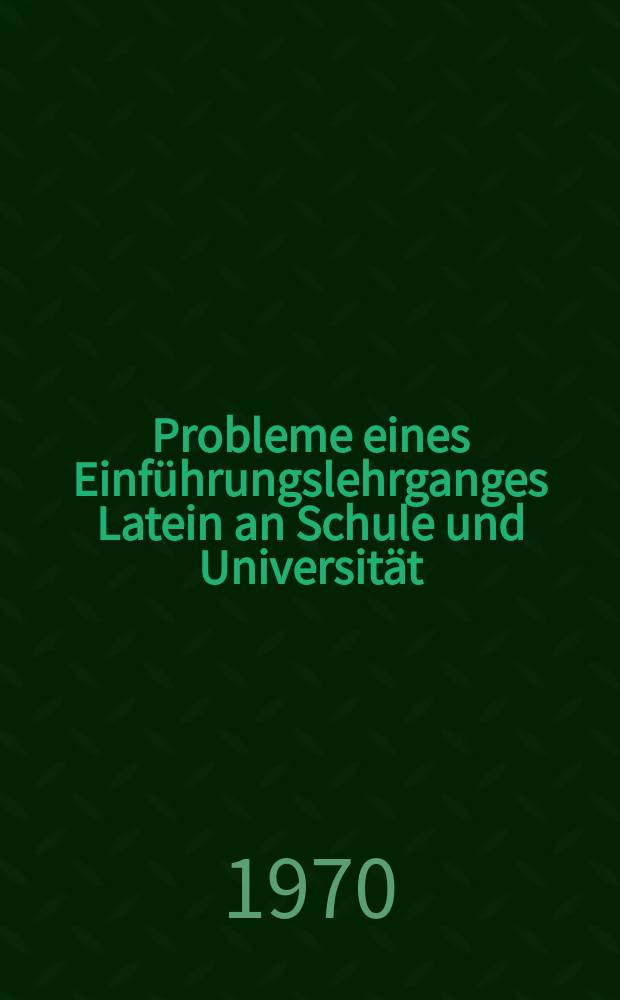 Probleme eines Einführungslehrganges Latein [an Schule und Universität : Arbeitstagung vom 9. bis 12. Febr. 1970 an der Univ. Rostock