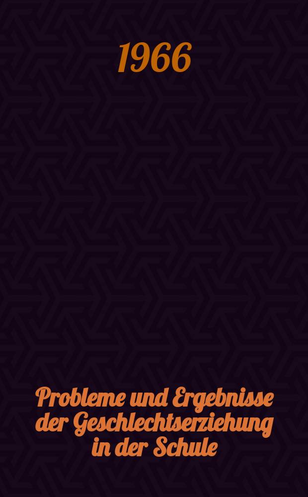 Probleme [und Ergebnisse] der Geschlechtserziehung in der Schule : Materialen der 3. Tagung über Fragen der Geschlechtserziehung in Rostock vom 13.-15. Mai 1965