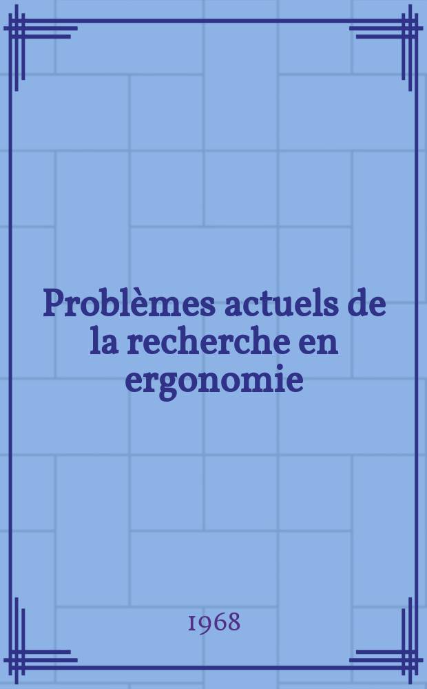 Problèmes actuels de la recherche en ergonomie : Actes du IV-e Congrès d'ergonomie de langue française, Marseille, 1966