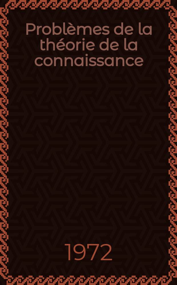 Problèmes de la théorie de la connaissance = Problems in the theory of knowledge
