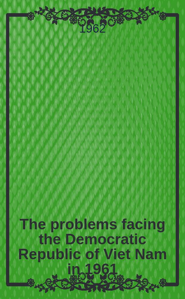 The problems facing the Democratic Republic of Viet Nam in 1961 : Economy, culture, national reunification, foreign relations