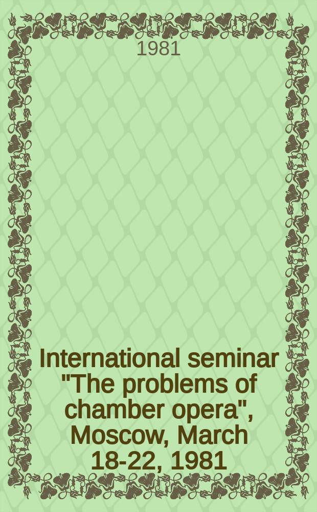 International seminar "The problems of chamber opera", Moscow, March 18-22, 1981 : Proceedings