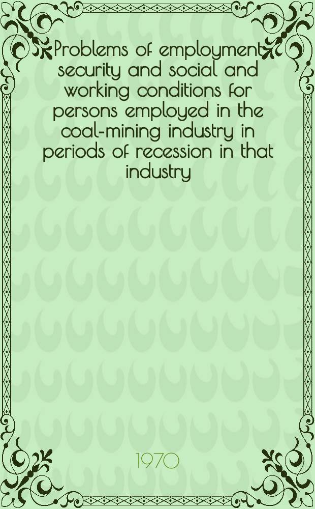 Problems of employment security and social and working conditions for persons employed in the coal-mining industry in periods of recession in that industry : Report prep. by the International labour office