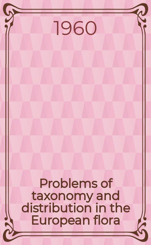 Problems of taxonomy and distribution in the European flora : Proceedings of the Flora Europaea round table conference held in Vienna. 1-7 April 1959