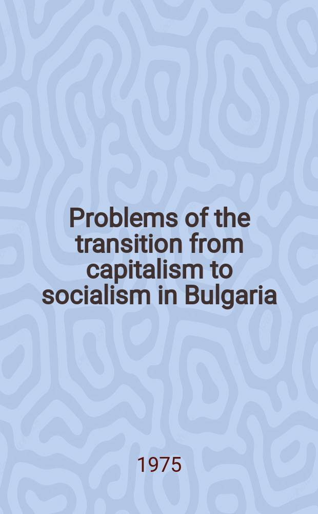 Problems of the transition from capitalism to socialism in Bulgaria : A collection of studies
