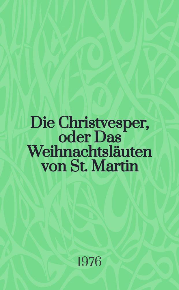 Die Christvesper, oder Das Weihnachtsl&auml;uten von St. Martin : Erz&auml;hlungen