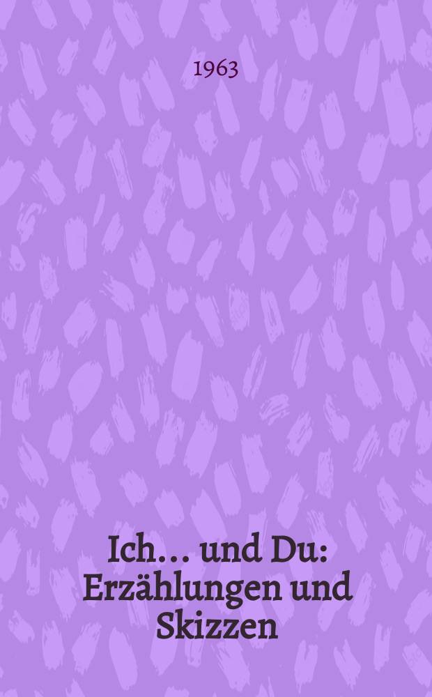 Ich ... und Du : Erzählungen und Skizzen