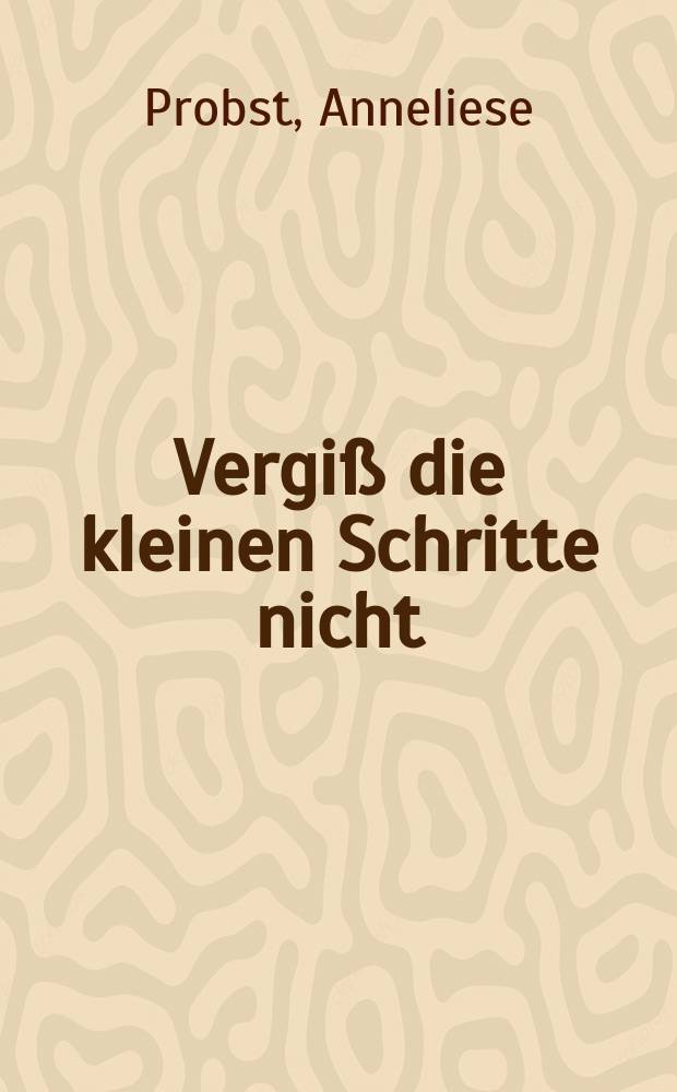 Vergi&szlig; die kleinen Schritte nicht : Erz&auml;hlung
