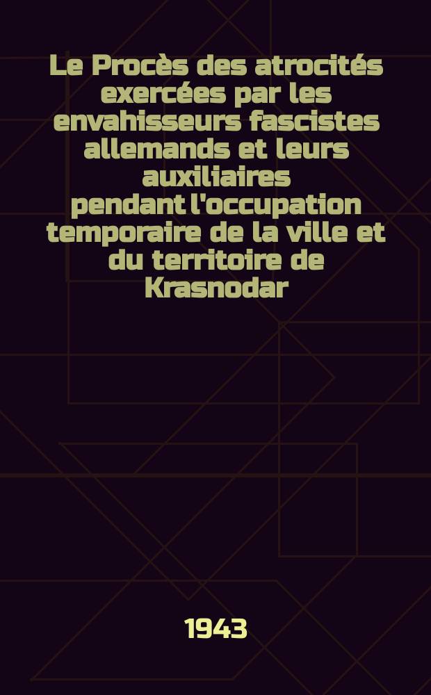 Le Procès des atrocités exercées par les envahisseurs fascistes allemands et leurs auxiliaires pendant l'occupation temporaire de la ville et du territoire de Krasnodar. 14-17 juillet 1943
