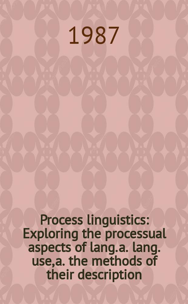 Process linguistics : Exploring the processual aspects of lang. a. lang. use, a. the methods of their description