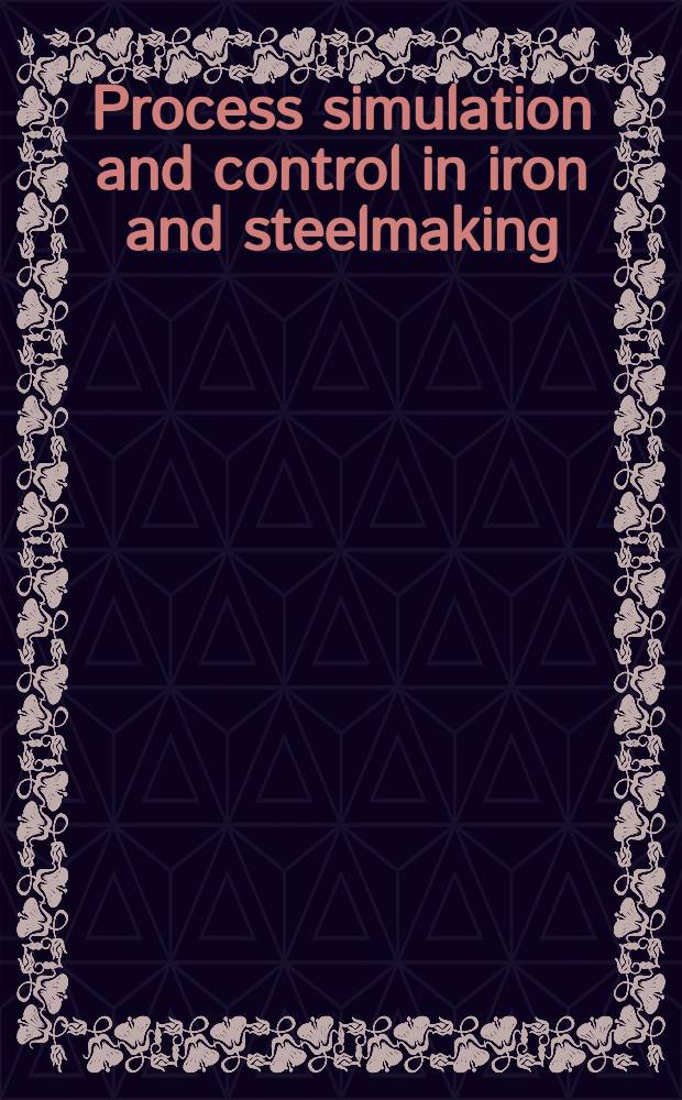 Process simulation and control in iron and steelmaking : Proceedings of a Symposium spons. by the Physical chemistry of steelmaking com. of the Iron and steel division, the Metallurgical soc. of the Amer. inst. of mining, metallurgical, and petroleum engineers. New York, Febr. 17-18, 1964