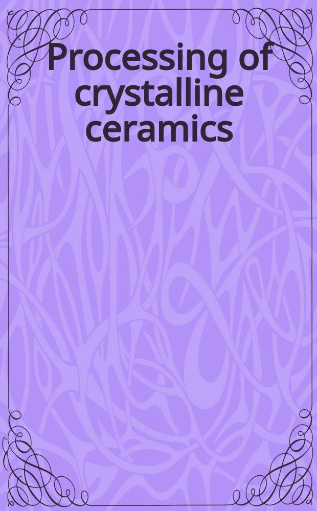 Processing of crystalline ceramics : Proc. of the Fourteenth Univ. conf. on ceramic science held in Raleigh, North Carolina, Nov. 7-9, 1977