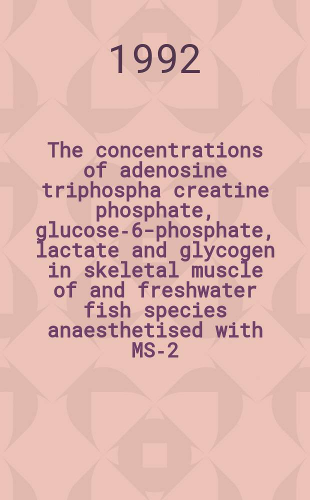 The concentrations of adenosine triphospha creatine phosphate, glucose-6-phosphate, lactate and glycogen in skeletal muscle of and freshwater fish species anaesthetised with MS-2