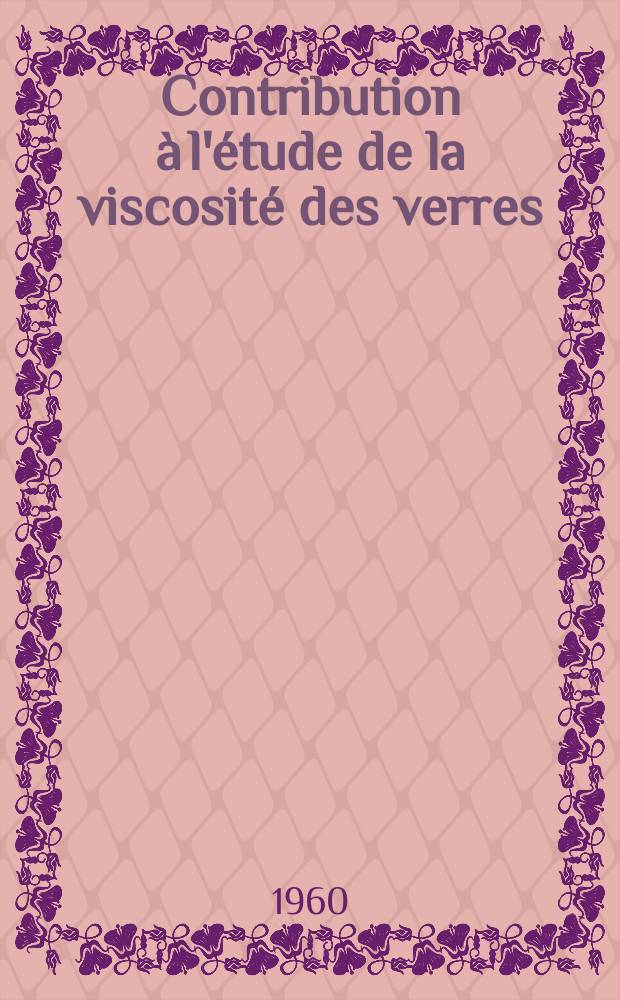 Contribution à l'étude de la viscosité des verres: 1-re thèse; Propositions données par la Faculté: 2-e thèse: Thèses présentées à la Faculté des sciences de l'Univ. de Paris ... / par Micheline Prod'homme, née Chevalier