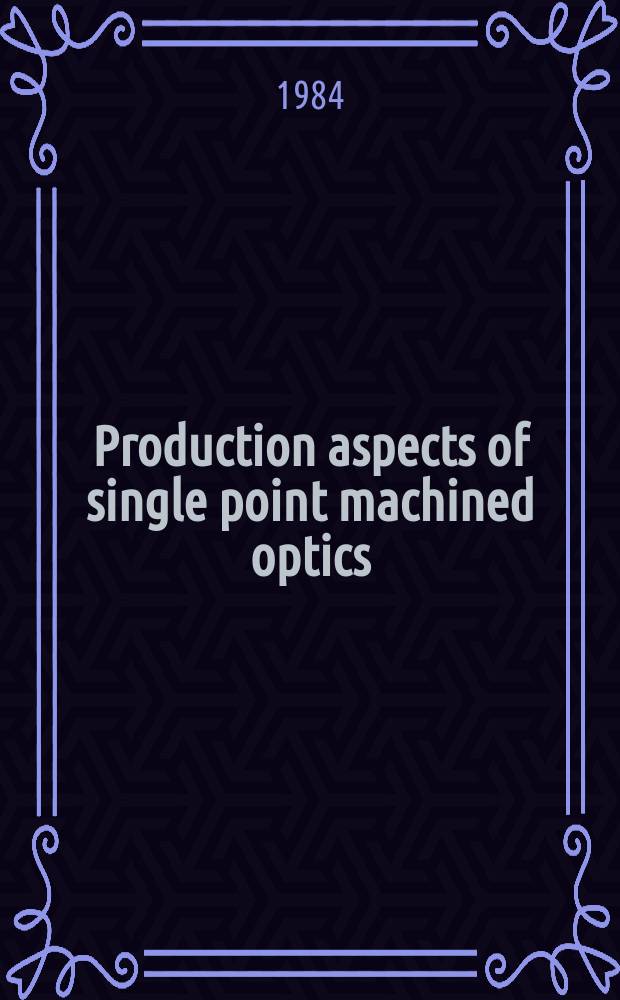 Production aspects of single point machined optics : Aug. 23-24, 1984, San Diego, Calif