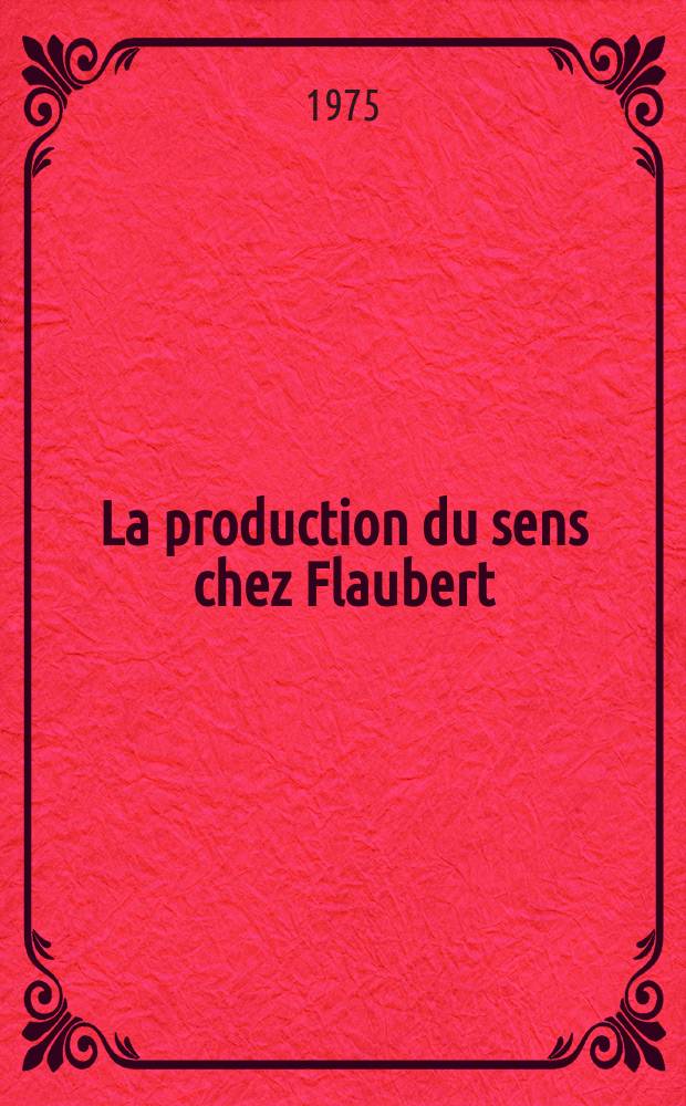 La production du sens chez Flaubert : Matériaux du Colloque de Cérisy