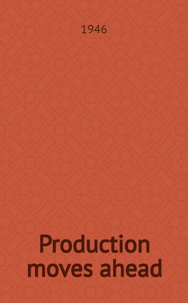 Production moves ahead : 6th report to the president, the Senate & the House of representatives by the director of War mobilization and reconversion. April 1, 1946