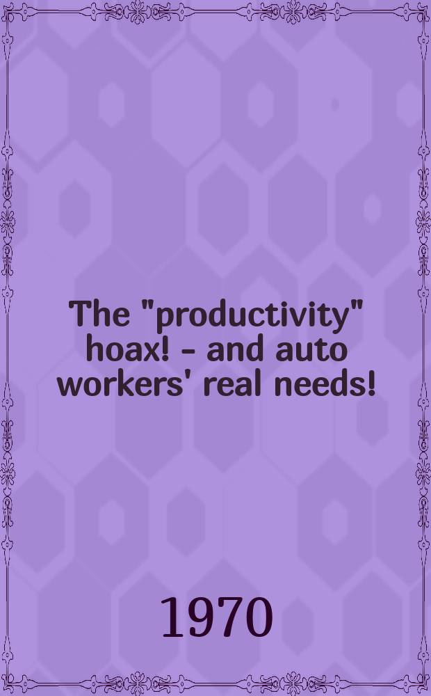 The "productivity" hoax! - and auto workers' real needs! : A program for auto workers