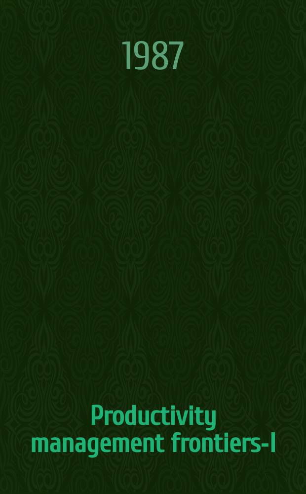 Productivity management frontiers-I : Refereed papers presented at the First Intern. conf. on productivity research, Febr. 4-6, 1987, Miami, FL, USA