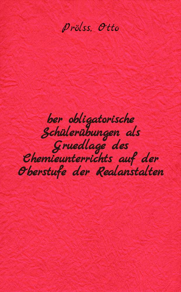 Über obligatorische Schülerübungen als Gruedlage des Chemieunterrichts auf der Oberstufe der Realanstalten