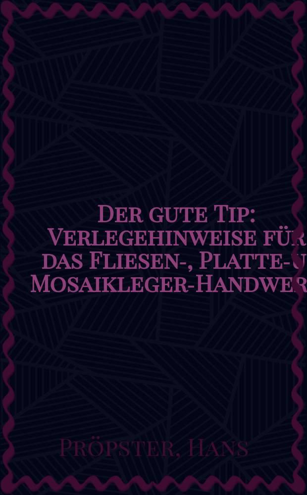 Der gute Tip : Verlegehinweise für das Fliesen-, Platten- u. Mosaikleger-Handwerk
