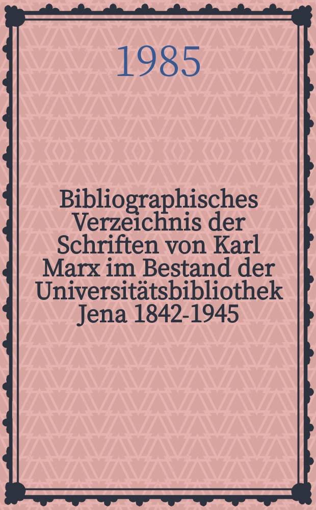 Bibliographisches Verzeichnis der Schriften von Karl Marx im Bestand der Universitätsbibliothek Jena 1842-1945