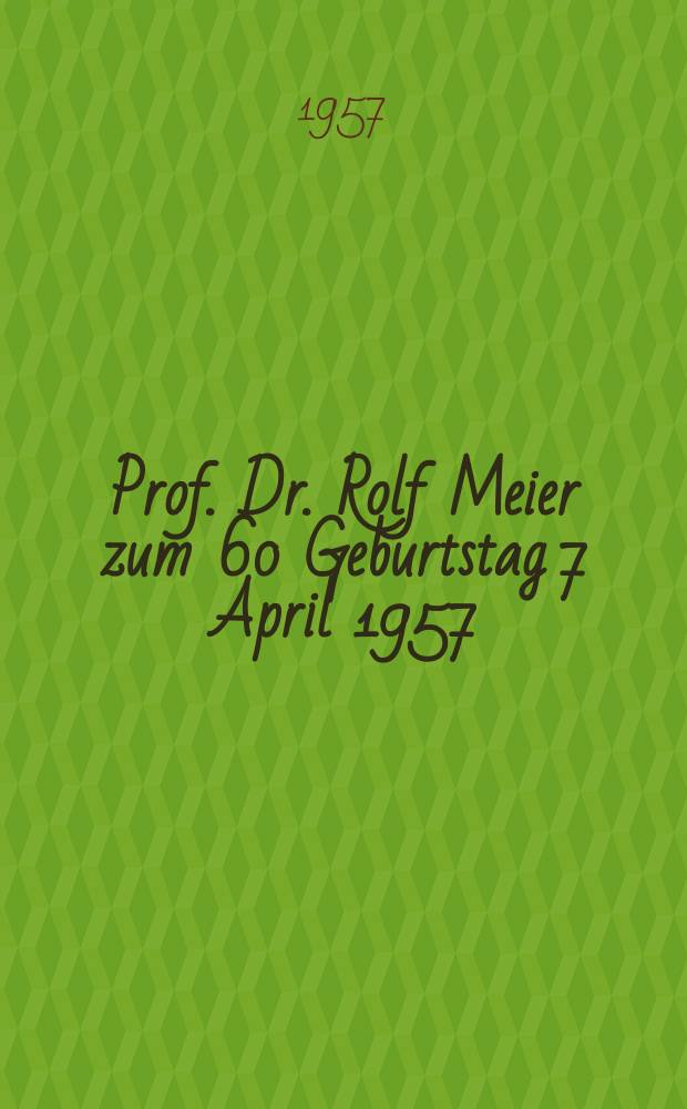 Prof. Dr. Rolf Meier zum 60 Geburtstag 7 April 1957 : Sammlung