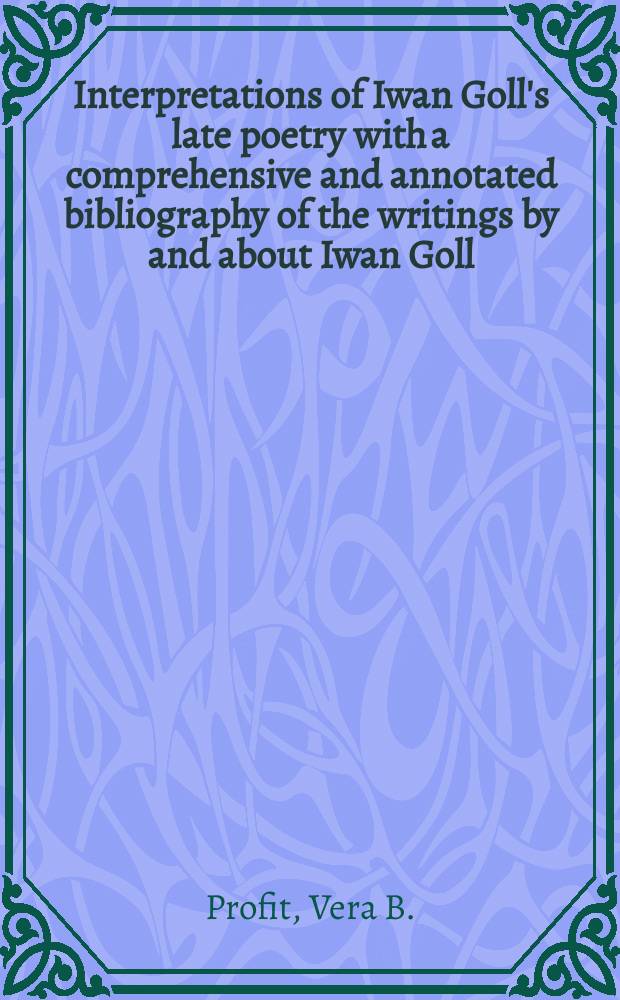 Interpretations of Iwan Goll's late poetry with a comprehensive and annotated bibliography of the writings by and about Iwan Goll