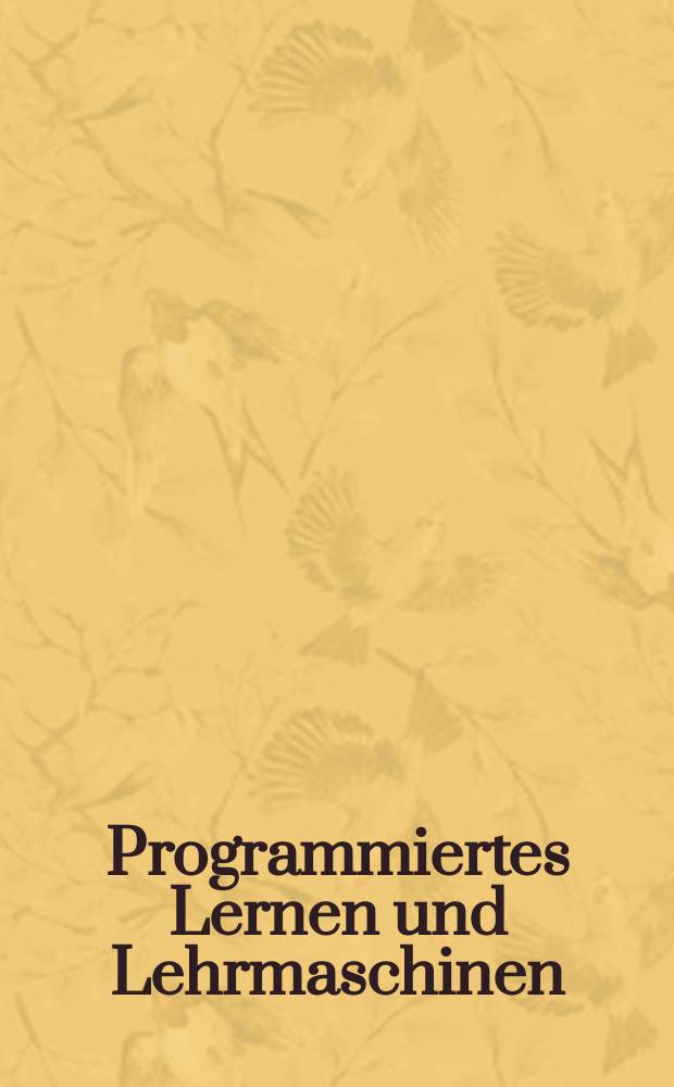Programmiertes Lernen und Lehrmaschinen : Eine Quellensammlung zur Theorie und Praxis des programmierten Lernens